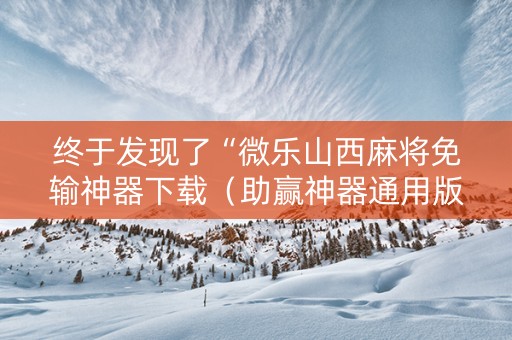 终于发现了“微乐山西麻将免输神器下载（助赢神器通用版）