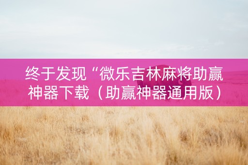 终于发现“微乐吉林麻将助赢神器下载（助赢神器通用版）