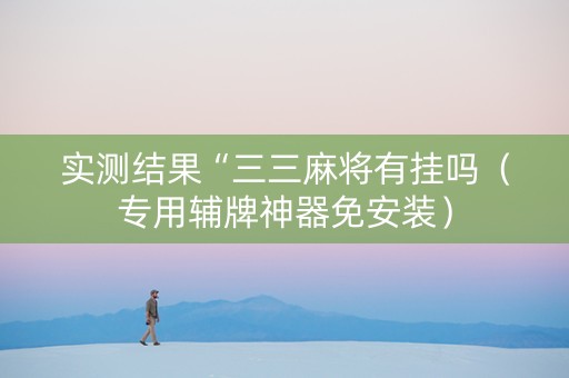 实测结果“三三麻将有挂吗（专用辅牌神器免安装）