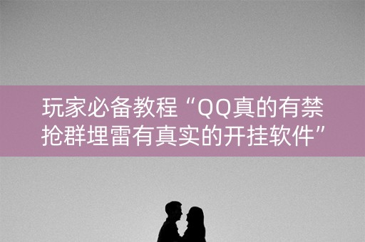 玩家必备教程“QQ真的有禁抢群埋雷有真实的开挂软件”（详细透视教程）-哔哩哔哩