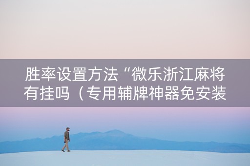 胜率设置方法“微乐浙江麻将有挂吗（专用辅牌神器免安装）