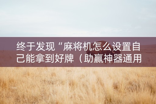 终于发现“麻将机怎么设置自己能拿到好牌（助赢神器通用版）