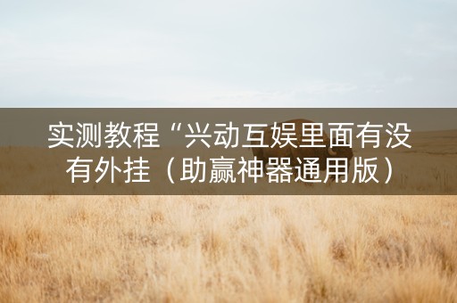 实测教程“兴动互娱里面有没有外挂（助赢神器通用版）