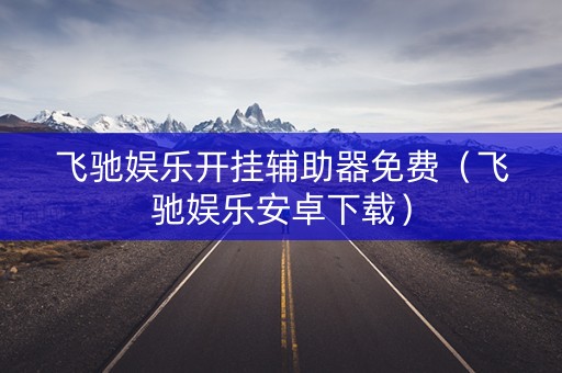 飞驰娱乐开挂辅助器免费（飞驰娱乐安卓下载）