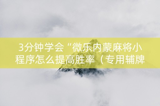 3分钟学会“微乐内蒙麻将小程序怎么提高胜率（专用辅牌神器免安装）