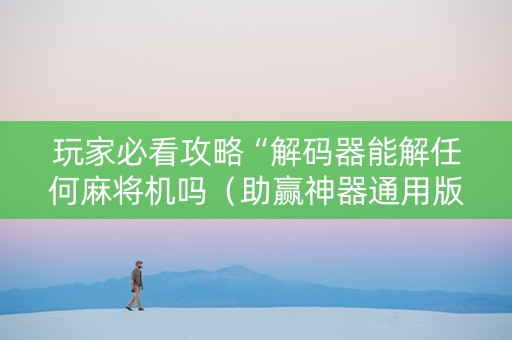 玩家必看攻略“解码器能解任何麻将机吗（助赢神器通用版）