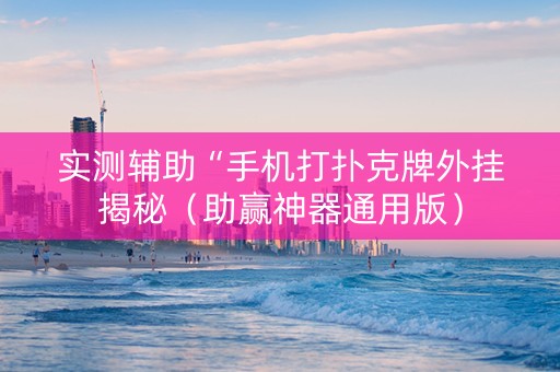 实测辅助“手机打扑克牌外挂揭秘（助赢神器通用版）