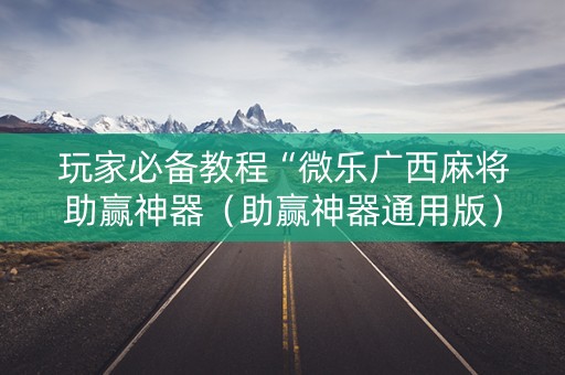 玩家必备教程“微乐广西麻将助赢神器（助赢神器通用版）