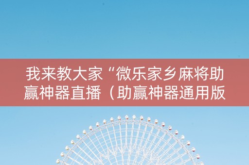 我来教大家“微乐家乡麻将助赢神器直播（助赢神器通用版）