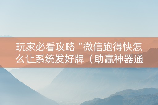 玩家必看攻略“微信跑得快怎么让系统发好牌（助赢神器通用版）