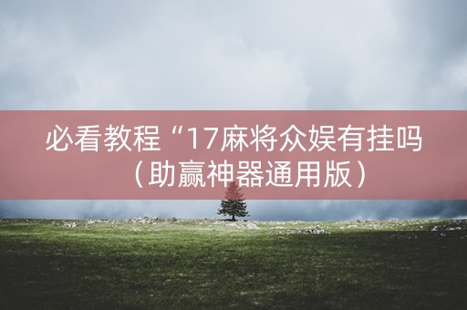 必看教程“17麻将众娱有挂吗（助赢神器通用版）