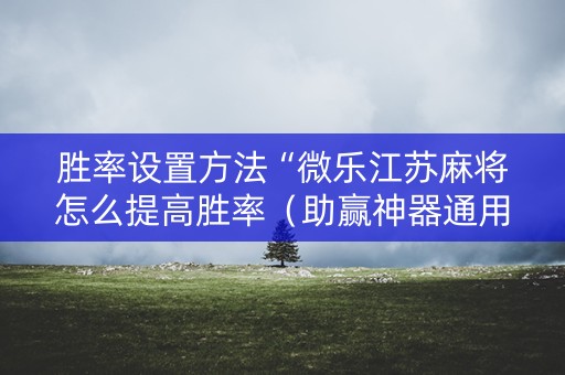 胜率设置方法“微乐江苏麻将怎么提高胜率（助赢神器通用版）
