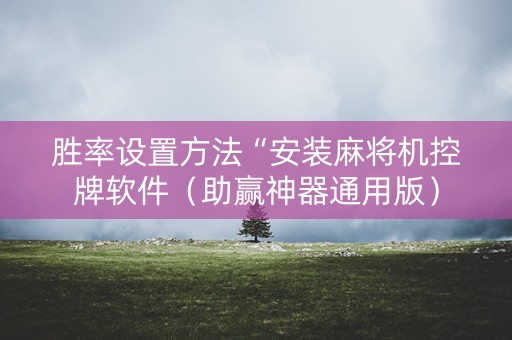 胜率设置方法“安装麻将机控牌软件（助赢神器通用版）