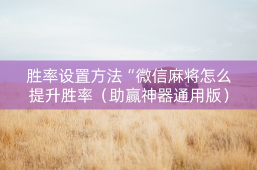 胜率设置方法“微信麻将怎么提升胜率（助赢神器通用版）