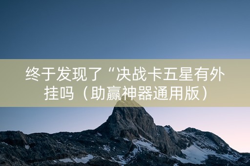 终于发现了“决战卡五星有外挂吗（助赢神器通用版）