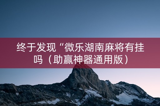 终于发现“微乐湖南麻将有挂吗（助赢神器通用版）