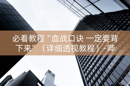 必看教程“血战口诀 一定要背下来”（详细透视教程）-哔哩哔哩