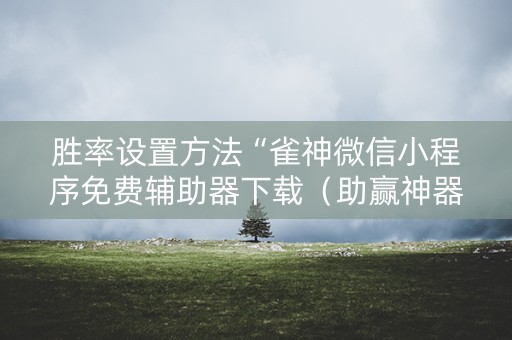 胜率设置方法“雀神微信小程序免费辅助器下载（助赢神器通用版）