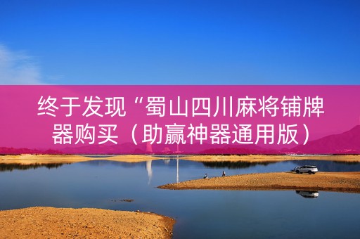 终于发现“蜀山四川麻将铺牌器购买（助赢神器通用版）