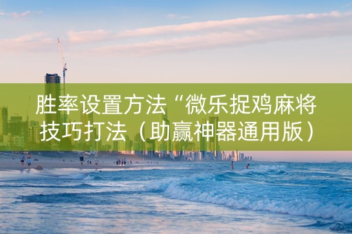 胜率设置方法“微乐捉鸡麻将技巧打法（助赢神器通用版）
