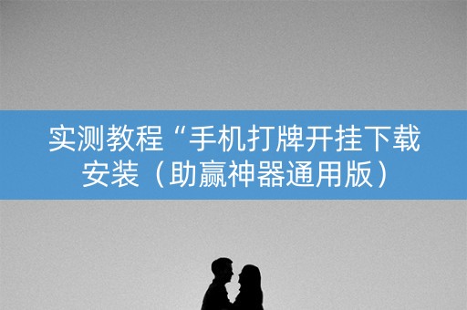 实测教程“手机打牌开挂下载安装（助赢神器通用版）