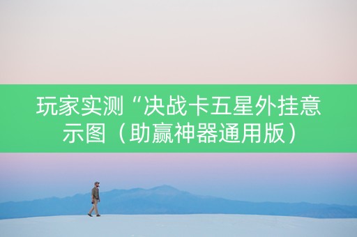 玩家实测“决战卡五星外挂意示图（助赢神器通用版）