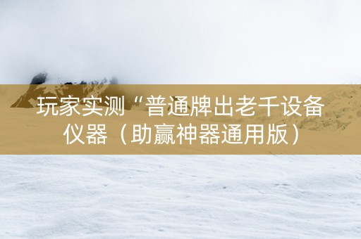 玩家实测“普通牌出老千设备仪器（助赢神器通用版）