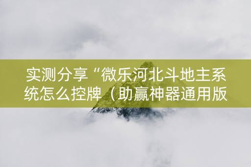 实测分享“微乐河北斗地主系统怎么控牌（助赢神器通用版）