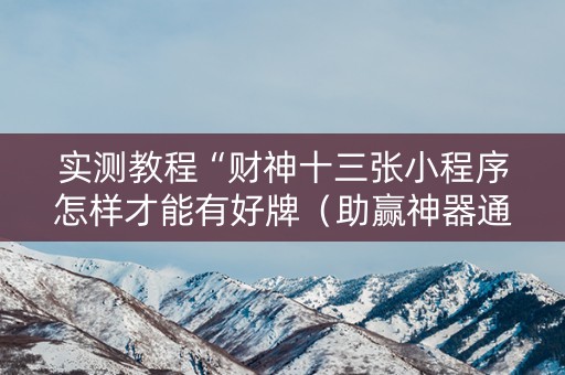 实测教程“财神十三张小程序怎样才能有好牌（助赢神器通用版）