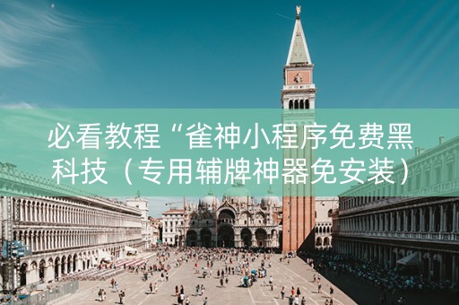 必看教程“雀神小程序免费黑科技（专用辅牌神器免安装）