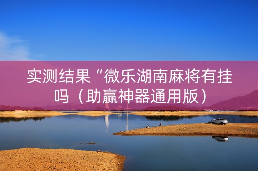 实测结果“微乐湖南麻将有挂吗（助赢神器通用版）