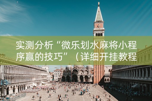 实测分析“微乐划水麻将小程序赢的技巧”（详细开挂教程）-哔哩哔哩