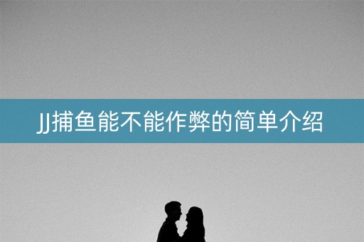 JJ捕鱼能不能作弊的简单介绍