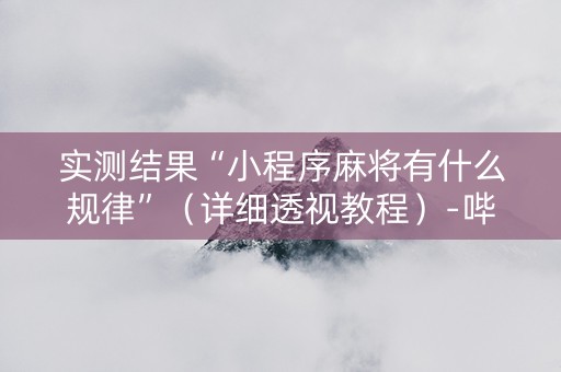 实测结果“小程序麻将有什么规律”（详细透视教程）-哔哩哔哩