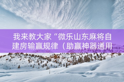 我来教大家“微乐山东麻将自建房输赢规律（助赢神器通用版）