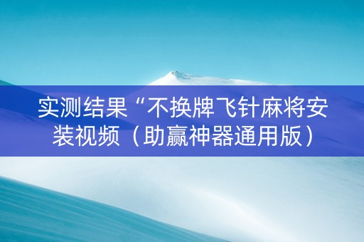 实测结果“不换牌飞针麻将安装视频（助赢神器通用版）