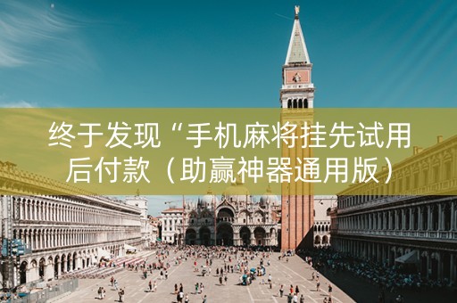 终于发现“手机麻将挂先试用后付款（助赢神器通用版）