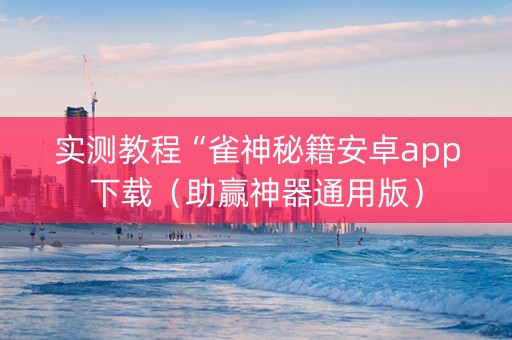 实测教程“雀神秘籍安卓app下载（助赢神器通用版）