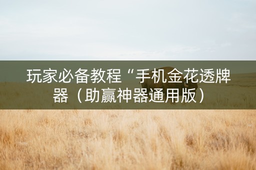 玩家必备教程“手机金花透牌器（助赢神器通用版）