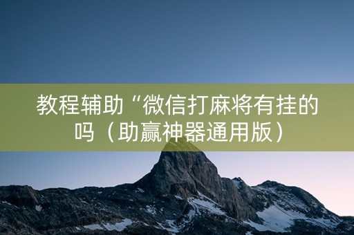 教程辅助“微信打麻将有挂的吗（助赢神器通用版）
