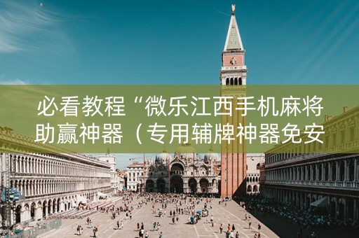 必看教程“微乐江西手机麻将助赢神器（专用辅牌神器免安装）