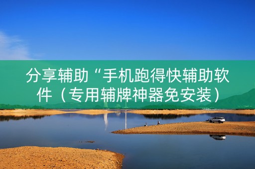 分享辅助“手机跑得快辅助软件（专用辅牌神器免安装）