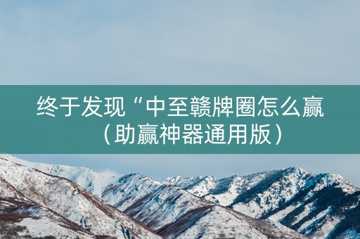 终于发现“中至赣牌圈怎么赢（助赢神器通用版）