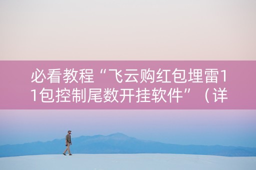 必看教程“飞云购红包埋雷11包控制尾数开挂软件”（详细透视教程）-哔哩哔哩