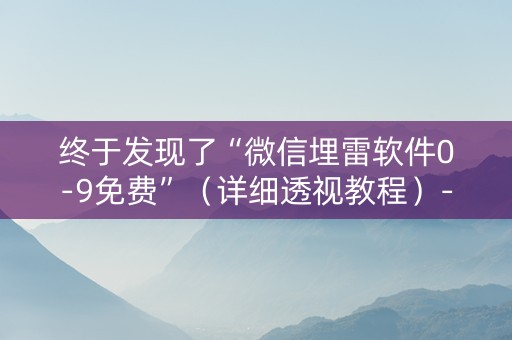 终于发现了“微信埋雷软件0-9免费”（详细透视教程）-哔哩哔哩