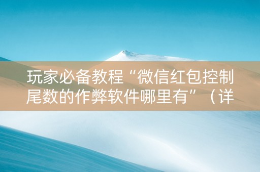 玩家必备教程“微信红包控制尾数的作弊软件哪里有”（详细透视教程）-哔哩哔哩