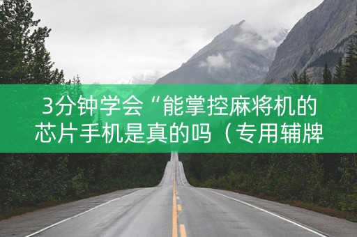3分钟学会“能掌控麻将机的芯片手机是真的吗（专用辅牌神器免安装）