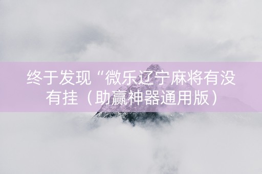 终于发现“微乐辽宁麻将有没有挂（助赢神器通用版）