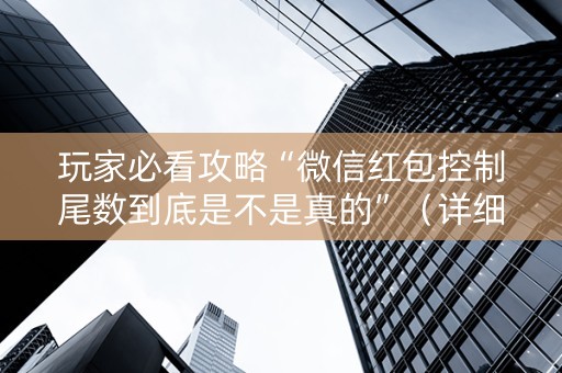 玩家必看攻略“微信红包控制尾数到底是不是真的”（详细透视教程）-哔哩哔哩