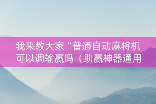 我来教大家“普通自动麻将机可以调输赢吗（助赢神器通用版）